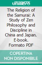 The Religion of the Samurai: A Study of Zen Philosophy and Discipline in China and Japan. E-book. Formato PDF