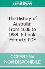 The History of Australia: From 1606 to 1888. E-book. Formato PDF ebook