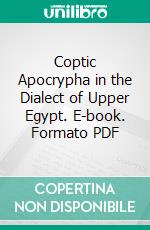 Coptic Apocrypha in the Dialect of Upper Egypt. E-book. Formato PDF ebook