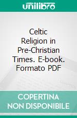 Celtic Religion in Pre-Christian Times. E-book. Formato PDF ebook di Edward Anwyl