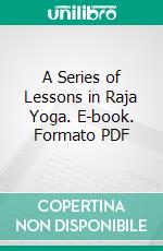 A Series of Lessons in Raja Yoga. E-book. Formato PDF ebook di Yogi Ramacharaka