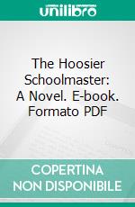 The Hoosier Schoolmaster: A Novel. E-book. Formato PDF ebook di Edward Eggleston