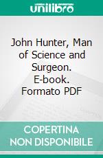 John Hunter, Man of Science and Surgeon. E-book. Formato PDF