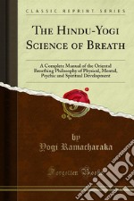 The Hindu-Yogi Science of Breath: A Complete Manual of the Oriental Breathing Philosophy of Physical, Mental, Psychic and Spiritual Development. E-book. Formato PDF ebook