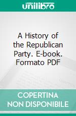 A History of the Republican Party. E-book. Formato PDF ebook