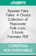 Russian Fairy Tales: A Choice Collection of Muscovite Folk-Lore. E-book. Formato PDF ebook di William Ralston Shedden Ralston