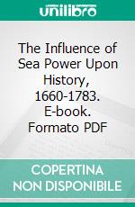 The Influence of Sea Power Upon History, 1660-1783. E-book. Formato PDF ebook