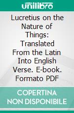 Lucretius on the Nature of Things: Translated From the Latin Into English Verse. E-book. Formato PDF ebook