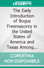 The Early Introduction of Bogus Freemasonry in the United States of America and Texas Among Colored Masons. E-book. Formato PDF ebook di Charles L. Mitchell