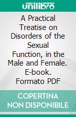 A Practical Treatise on Disorders of the Sexual Function, in the Male and Female. E-book. Formato PDF ebook