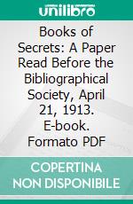 Books of Secrets: A Paper Read Before the Bibliographical Society, April 21, 1913. E-book. Formato PDF