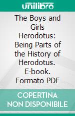 The Boys and Girls Herodotus: Being Parts of the History of Herodotus. E-book. Formato PDF ebook di Herodotus