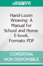 Hand-Loom Weaving: A Manual for School and Home. E-book. Formato PDF ebook di Mattie Phipps Todd