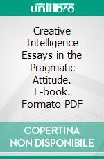 Creative Intelligence Essays in the Pragmatic Attitude. E-book. Formato PDF ebook