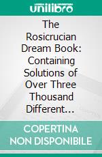 The Rosicrucian Dream Book: Containing Solutions of Over Three Thousand Different Dreams. E-book. Formato PDF ebook