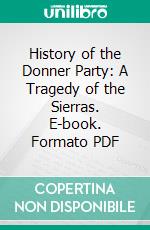 History of the Donner Party: A Tragedy of the Sierras. E-book. Formato PDF ebook