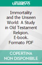 Immortality and the Unseen World: A Study in Old Testament Religion. E-book. Formato PDF ebook