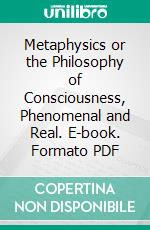 Metaphysics or the Philosophy of Consciousness, Phenomenal and Real. E-book. Formato PDF ebook di Henry Longueville Mansel