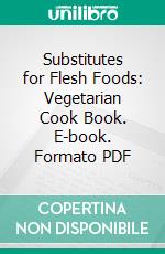 Substitutes for Flesh Foods: Vegetarian Cook Book. E-book. Formato PDF ebook di Edward Guyles Fulton