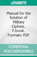 Manual for the Solution of Military Ciphers. E-book. Formato PDF ebook