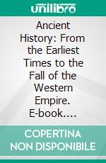 Ancient History: From the Earliest Times to the Fall of the Western Empire. E-book. Formato PDF ebook di George Rawlinson