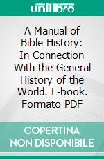 A Manual of Bible History: In Connection With the General History of the World. E-book. Formato PDF ebook di William Garden Blaikie