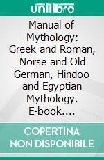 Manual of Mythology: Greek and Roman, Norse and Old German, Hindoo and Egyptian Mythology. E-book. Formato PDF ebook