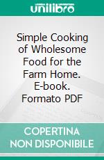 Simple Cooking of Wholesome Food for the Farm Home. E-book. Formato PDF ebook