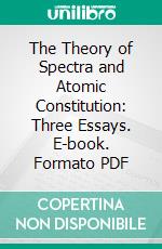 The Theory of Spectra and Atomic Constitution: Three Essays. E-book. Formato PDF ebook