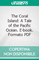 The Coral Island: A Tale of the Pacific Ocean. E-book. Formato PDF ebook di Robert Michael Ballantyne