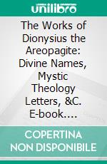 The Works of Dionysius the Areopagite: Divine Names, Mystic Theology Letters, &C. E-book. Formato PDF