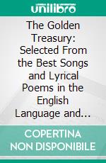 The Golden Treasury: Selected From the Best Songs and Lyrical Poems in the English Language and Arranged With Notes. E-book. Formato PDF ebook di Francis Turner Palgrave