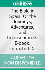 The Bible in Spain: Or the Journeys, Adventures, and Imprisonments. E-book. Formato PDF ebook di George Henry Borrow