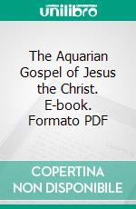 The Aquarian Gospel of Jesus the Christ. E-book. Formato PDF ebook di Levi