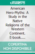 American Hero-Myths: A Study in the Native Religions of the Western Continent. E-book. Formato PDF ebook