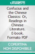 Confucius and the Chinese Classics: Or, Readings in Chinese Literature. E-book. Formato PDF ebook
