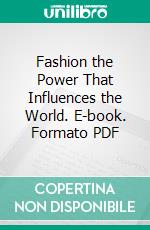 Fashion the Power That Influences the World. E-book. Formato PDF ebook