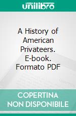 A History of American Privateers. E-book. Formato PDF ebook