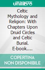 Celtic Mythology and Religion: With Chapters Upon Druid Circles and Celtic Burial. E-book. Formato PDF ebook