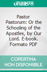 Pastor Pastorum: Or the Schooling of the Apostles, by Our Lord. E-book. Formato PDF ebook di Henry Latham