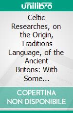 Celtic Researches, on the Origin, Traditions Language, of the Ancient Britons: With Some Introductory Sketches, on Primitive Society. E-book. Formato PDF ebook di Edward Davies