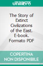 The Story of Extinct Civilizations of the East. E-book. Formato PDF ebook di Robert E. Anderson