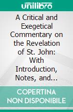 A Critical and Exegetical Commentary on the Revelation of St. John: With Introduction, Notes, and Indices Also the Greek Text and English Translation. E-book. Formato PDF ebook