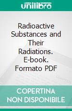 Radioactive Substances and Their Radiations. E-book. Formato PDF ebook di F. Rutherford