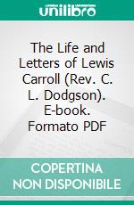 The Life and Letters of Lewis Carroll (Rev. C. L. Dodgson). E-book. Formato PDF ebook di Stuart Dodgson Collingwood