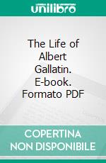 The Life of Albert Gallatin. E-book. Formato PDF ebook di Henry Adams