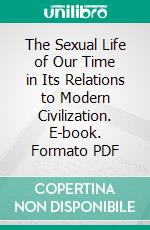 The Sexual Life of Our Time in Its Relations to Modern Civilization. E-book. Formato PDF ebook di Iwan Bloch