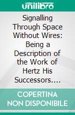 Signalling Through Space Without Wires: Being a Description of the Work of Hertz His Successors. E-book. Formato PDF ebook di Oliver J. Lodge