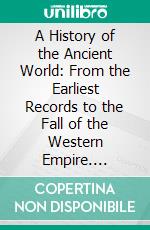 A History of the Ancient World: From the Earliest Records to the Fall of the Western Empire. E-book. Formato PDF ebook di Philip Smith