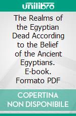 The Realms of the Egyptian Dead According to the Belief of the Ancient Egyptians. E-book. Formato PDF ebook